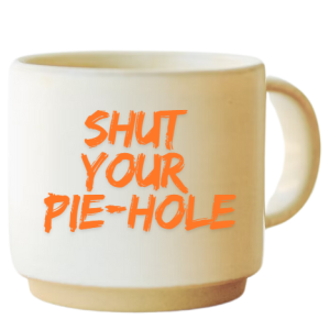 Shut Your Pie Hole(Inappropriate)