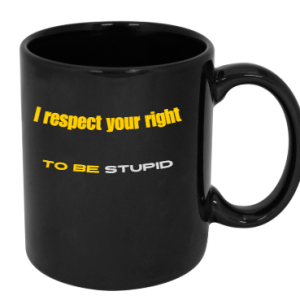 I Respect Your Right To Be Stupid